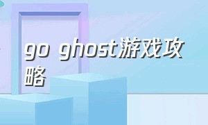 go ghost游戏攻略