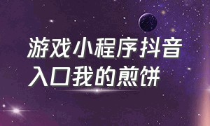 游戏小程序抖音入口我的煎饼