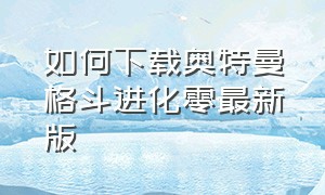 如何下载奥特曼格斗进化零最新版