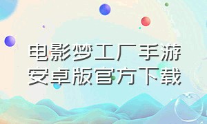 电影梦工厂手游安卓版官方下载