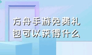 方舟手游免费礼包可以获得什么