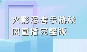 火影忍者手游秋风直播完整版