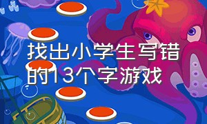 找出小学生写错的13个字游戏