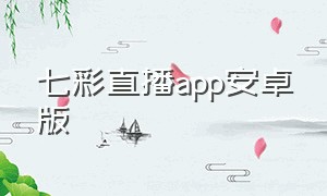 七彩直播app安卓版（七彩直播tv 版本v13.9安卓版下载）