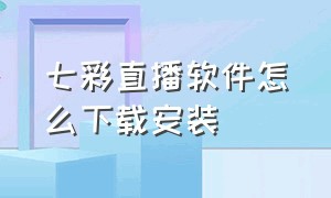 七彩直播软件怎么下载安装