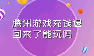 腾讯游戏充钱退回来了能玩吗（腾讯游戏代充）