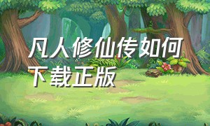 凡人修仙传如何下载正版（凡人修仙传如何下载正版手游）