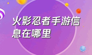 火影忍者手游信息在哪里