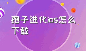 孢子进化ios怎么下载（孢子进化最新版下载）