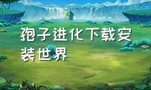 孢子进化下载安装世界（孢子进化手机版怎么下载中文版）