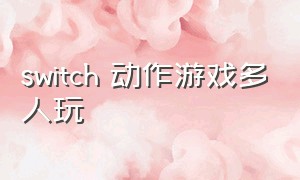 switch 动作游戏多人玩（switch手柄玩动作游戏）