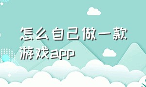 怎么自己做一款游戏app