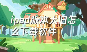 ipad版本太旧怎么下载软件