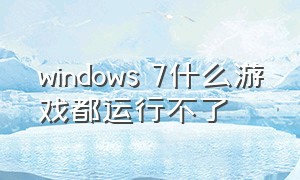windows 7什么游戏都运行不了