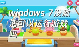 windows 7没激活可以运行游戏吗（window7没有激活会影响运行吗）