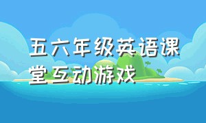 五六年级英语课堂互动游戏