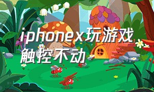 iphonex玩游戏触控不动