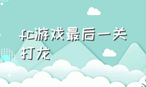 fc游戏最后一关打龙