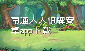 南通人人棋牌安卓app下载（586棋牌安卓版下载）