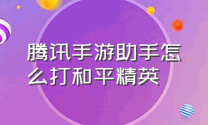 腾讯手游助手怎么打和平精英