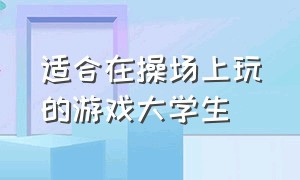 适合在操场上玩的游戏大学生