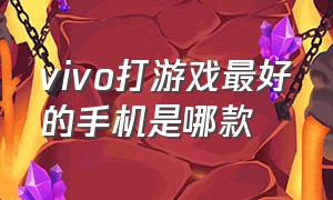 vivo打游戏最好的手机是哪款