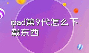 ipad第9代怎么下载东西