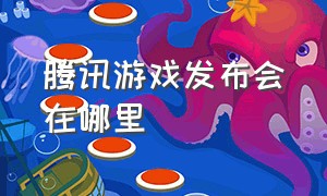 腾讯游戏发布会在哪里（腾讯游戏发布会5月16号观看）