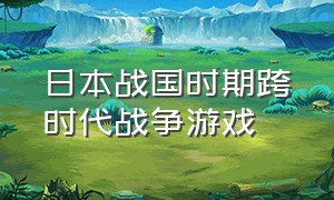 日本战国时期跨时代战争游戏