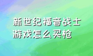 新世纪福音战士游戏怎么买枪