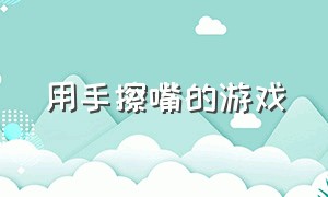 用手擦嘴的游戏