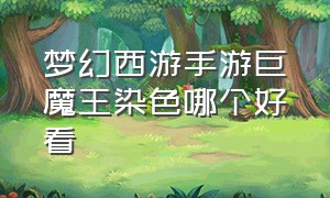 梦幻西游手游巨魔王染色哪个好看