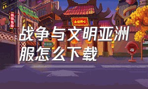 战争与文明亚洲服怎么下载（战争与文明破解版无限皇冠）