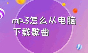 mp3怎么从电脑下载歌曲