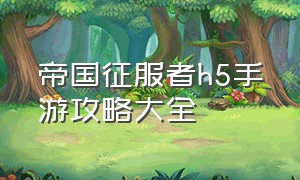 帝国征服者h5手游攻略大全