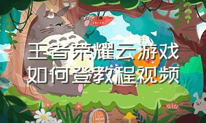 王者荣耀云游戏如何登教程视频