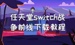 任天堂switch战争前线下载教程（任天堂switch模拟器安卓版）