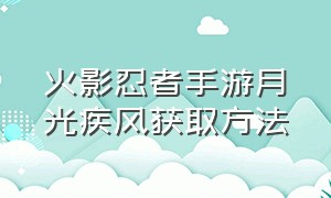 火影忍者手游月光疾风获取方法