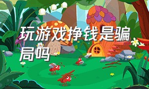 玩游戏挣钱是骗局吗（玩游戏挣钱是骗局吗）