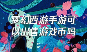 梦幻西游手游可以出售游戏币吗