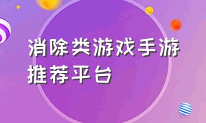 消除类游戏手游推荐平台