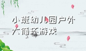 小班幼儿园户外大循环游戏（小班幼儿园户外大循环游戏反思）