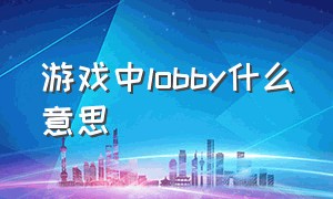 游戏中lobby什么意思（游戏里面clutch什么意思）