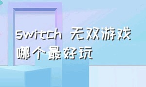 switch 无双游戏哪个最好玩