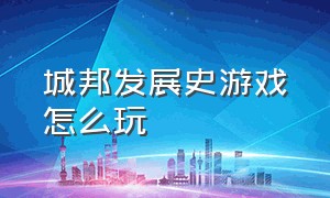 城邦发展史游戏怎么玩