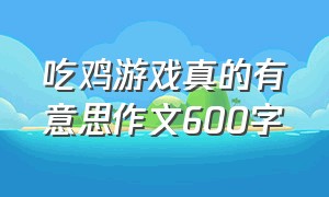 吃鸡游戏真的有意思作文600字