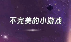 不完美的小游戏（不完整的小游戏）