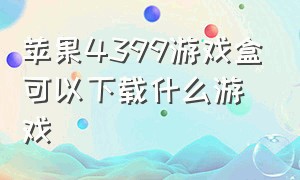 苹果4399游戏盒可以下载什么游戏