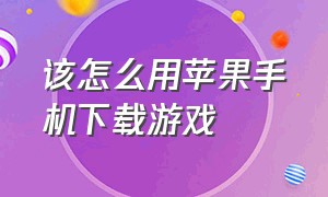 该怎么用苹果手机下载游戏（苹果手机如何下载游戏免费）