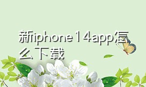新iphone14app怎么下载